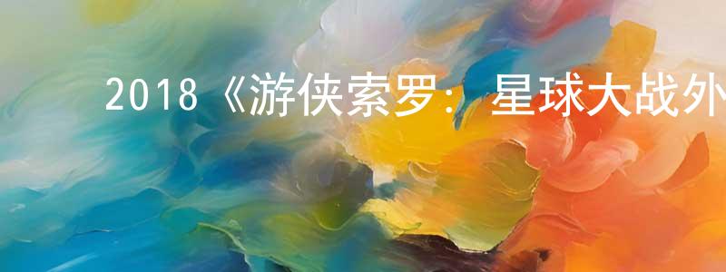 曹雯洁的动漫综艺大全,2018《游侠索罗:星球大战外传》完整版电影/在线观看/百度云-美剧天堂